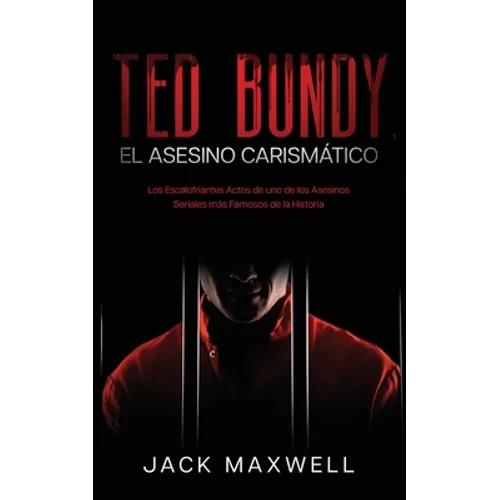 Ted Bundy, el Asesino Carismático: Los Escalofriantes Actos de uno de los Asesinos Seriales más Famosos de la Historia - Paperback