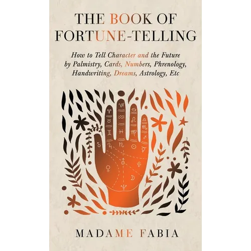 The Book of Fortune-Telling - How to Tell Character and the Future by Palmistry, Cards, Numbers, Phrenology, Handwriting, Dreams, Astrology, Etc - Hardcover