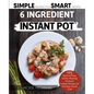 The 6 Ingredient Cookbook For Your Instant Pot: 105 Quick & Easy, Family Pleasing Pressure Cooker Recipes for the Busy Home Chef - Paperback