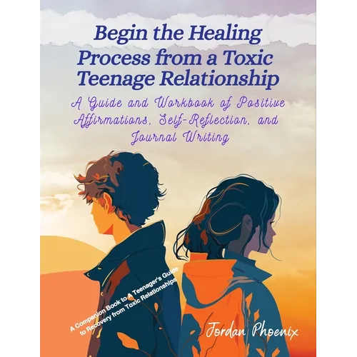 Begin the Healing Process from a Toxic Teenage Relationship: A Guide and Workbook of Positive Affirmations, Self-Reflection, and Journal Writing - Paperback