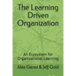 The Learning Driven Organization: An Ecosystem for Organizational Learning - Paperback