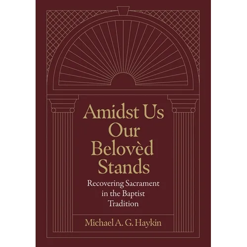 Amidst Us Our Beloved Stands: Recovering Sacrament in the Baptist Tradition - Hardcover