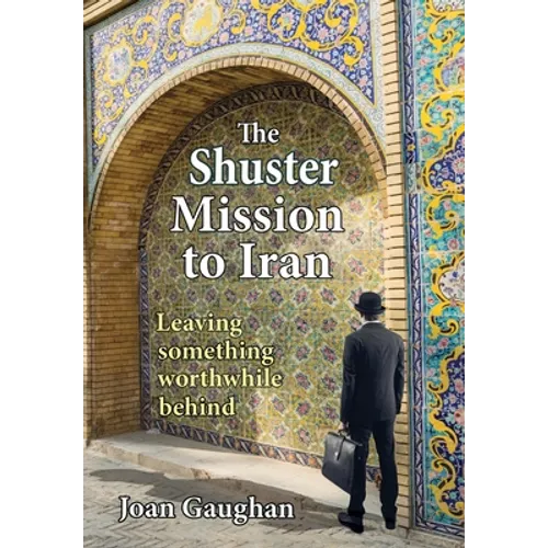 The Shuster Mission to Iran: Leaving Something Worthwhile Behind - Hardcover