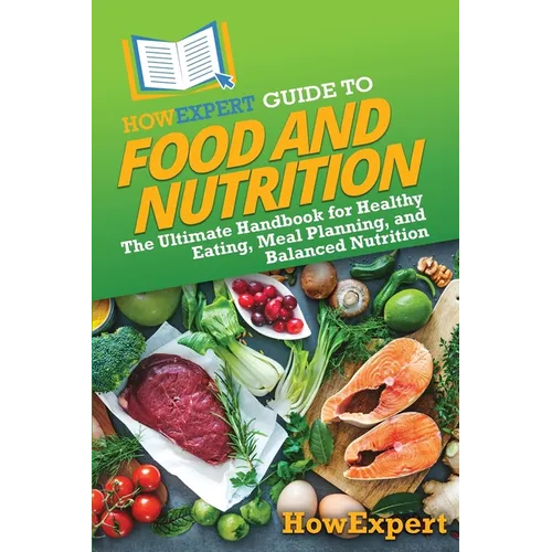 HowExpert Guide to Food and Nutrition: The Ultimate Handbook for Healthy Eating, Meal Planning, and Balanced Nutrition - Paperback