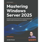 Mastering Windows Server 2025 - Fifth Edition: Accelerate your journey from IT Pro to System Administrator using the world's most powerful server plat - Paperback