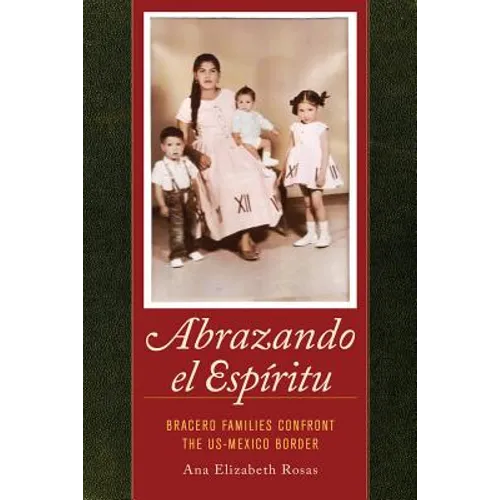 Abrazando El Espíritu: Bracero Families Confront the Us-Mexico Border Volume 40 - Paperback