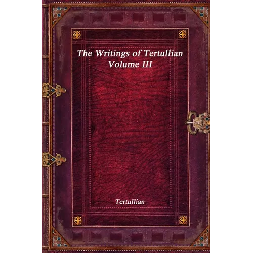 The Writings of Tertullian - Volume III - Paperback