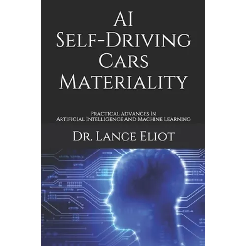 AI Self-Driving Cars Materiality: Practical Advances In Artificial Intelligence And Machine Learning - Paperback