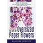 The art of Oversized Paper Flowers: The ultimate guide to creating over 30 stunning designs at home - Paperback