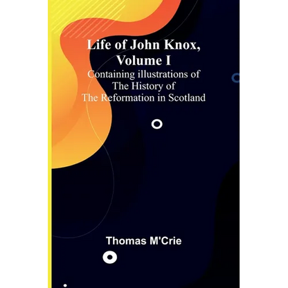 Life of John Knox, Volume I: Containing Illustrations of the History of the Reformation in Scotland - Paperback