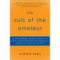 The Cult of the Amateur: How Blogs, Myspace, Youtube, and the Rest of Today's User-Generated Media Are Destroying Our Economy, Our Culture, and Our Va - Paperback