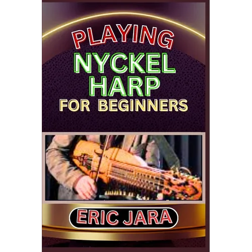 Playing Nyckel Harp for Beginners: Complete Procedural Melody Guide To Understand, Learn And Master How To Play Nyckel Harp Like A Pro Even With No Fo - Paperback