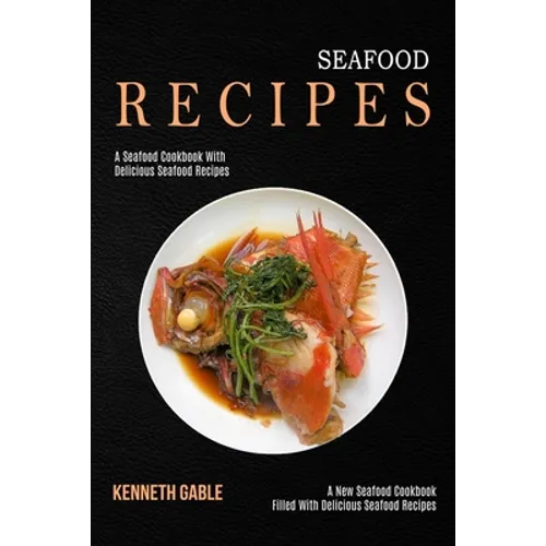 Seafood Recipes: A Seafood Cookbook With Delicious Seafood Recipes (A New Seafood Cookbook Filled With Delicious Seafood Recipes) - Paperback