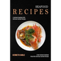 Seafood Recipes: A Seafood Cookbook With Delicious Seafood Recipes (A New Seafood Cookbook Filled With Delicious Seafood Recipes) - Paperback