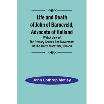 Life and Death of John of Barneveld, Advocate of Holland: with a view of the primary causes and movements of the Thirty Years' War, 1609-10 - Paperback
