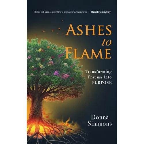 Ashes to Flame: Transforming Trauma Into Purpose - Hardcover
