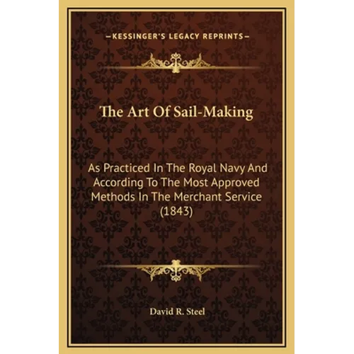The Art of Sail-Making: As Practiced in the Royal Navy and According to the Most Approved Methods in the Merchant Service (1843) - Hardcover