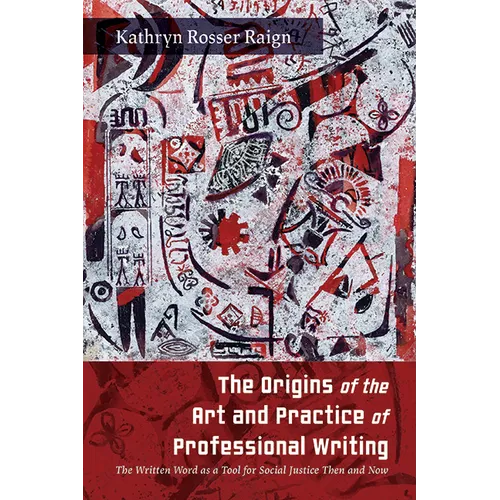 The Origins of the Art and Practice of Professional Writing: The Written Word as a Tool for Social Justice Then and Now - Paperback