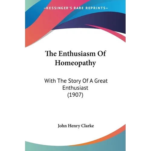 The Enthusiasm Of Homeopathy: With The Story Of A Great Enthusiast (1907) - Paperback