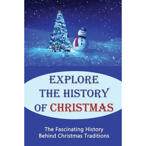 Explore The History Of Christmas: The Fascinating History Behind Christmas Traditions - Paperback