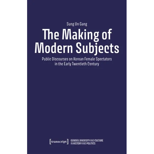 The Making of Modern Subjects: Public Discourses on Korean Female Spectators in the Early Twentieth Century - Paperback