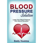 Blood Pressure: Blood Pressure Solution - Lower Your Blood Pressure With Natural Remedies - Paperback