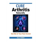Cure Arthritis Naturally - Get Rid of Your Pain Forever - Paperback