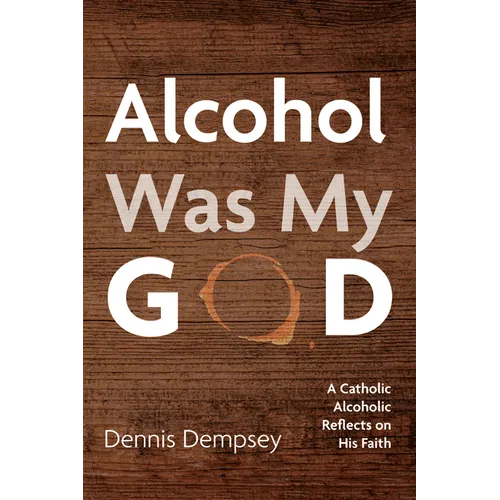 Alcohol Was My God: A Catholic Alcoholic Reflects on His Faith - Paperback