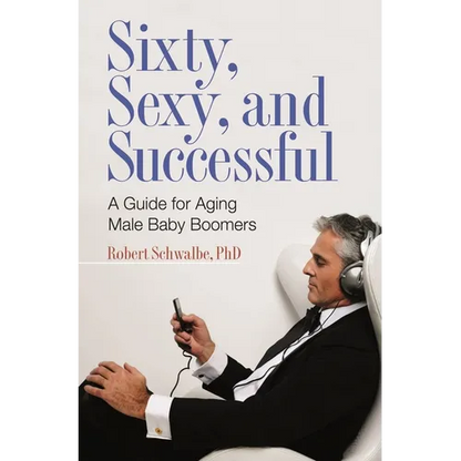 Sixty, Sexy, and Successful: A Guide for Aging Male Baby Boomers - Hardcover
