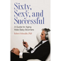 Sixty, Sexy, and Successful: A Guide for Aging Male Baby Boomers - Hardcover
