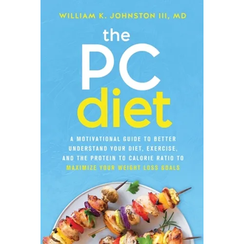 The PC Diet: A Motivational Guide to Better Understand Your Diet, Exercise, and the Protein to Calorie Ratio to Maximize Your Weight Loss Goals - Paperback