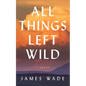 All Things Left Wild - Hardcover
