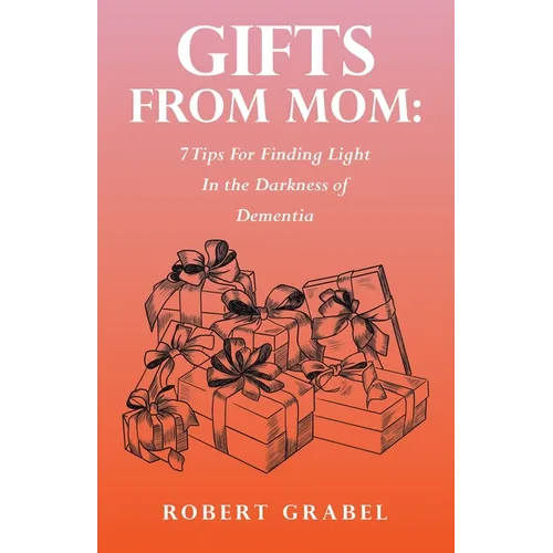 Gifts From Mom: 7 Tips For Finding Light In the Darkness of Dementia - Paperback
