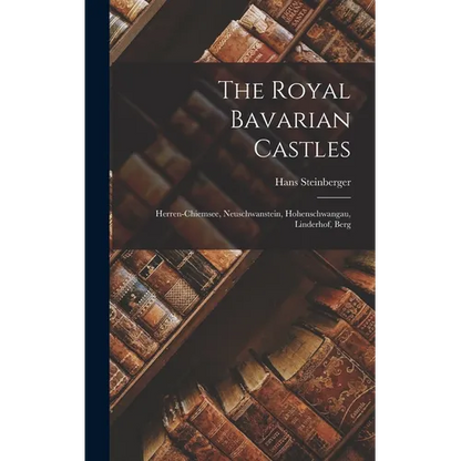 The Royal Bavarian Castles: Herren-chiemsee, Neuschwanstein, Hohenschwangau, Linderhof, Berg - Hardcover