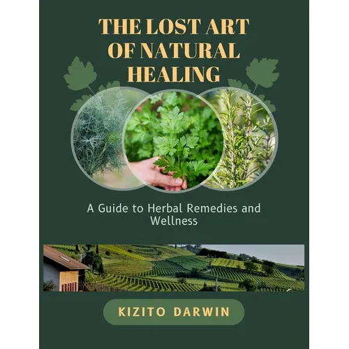 The Lost Art of Natural Healing: A Guide to Herbal Remedies and Wellness - Paperback