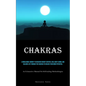 Chakras: A Wholesome Journey To Discover Energy Centers, Heal Body & Mind, And Balance Life Through The Chakras To Unlock Your Inner Potential (An Exh - Paperback
