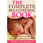 The Complete Breastfeeding Book: How To Make More Milk The Ultimate Guide For Nursing Mothers - Paperback