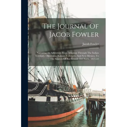 The Journal Of Jacob Fowler: Narrating An Adventure From Arkansas Through The Indian Territory, Oklahoma, Kansas, Colorado, And New Mexico, To The - Paperback
