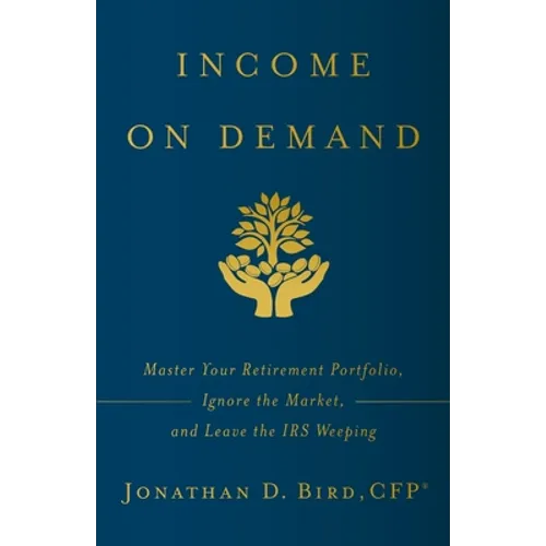 Income on Demand: Master Your Retirement Portfolio, Ignore the Market, and Leave the IRS Weeping - Paperback