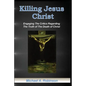 Killing Jesus Christ: Engaging The Critics Regarding The Truth of The Death of Christ - Paperback