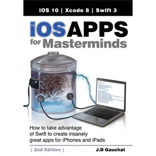 iOS Apps for Masterminds, 2nd Edition: How to take advantage of Swift 3 to create insanely great apps for iPhones and iPads - Paperback