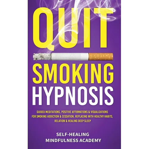 Quit Smoking Hypnosis: Guided Meditations, Positive Affirmations & Visualizations For Smoking Addiction & Cessation, Replacing With Healthy Habits, Re - Paperback