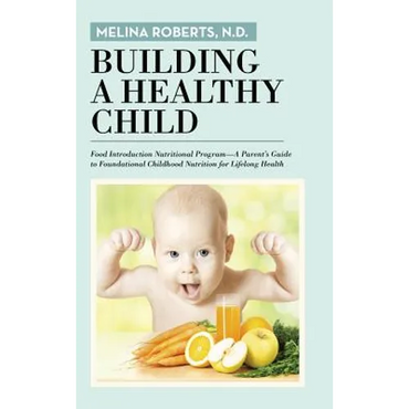 Building a Healthy Child: Food Introduction Nutritional Program-A Parent's Guide to Foundational Childhood Nutrition for Lifelong Health - Hardcover