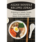 Asian Noodle Recipes Ideas: Enjoying In Salads, Soups, And Combined With Meats And Vegetables: Healthy Asian Noodles - Paperback