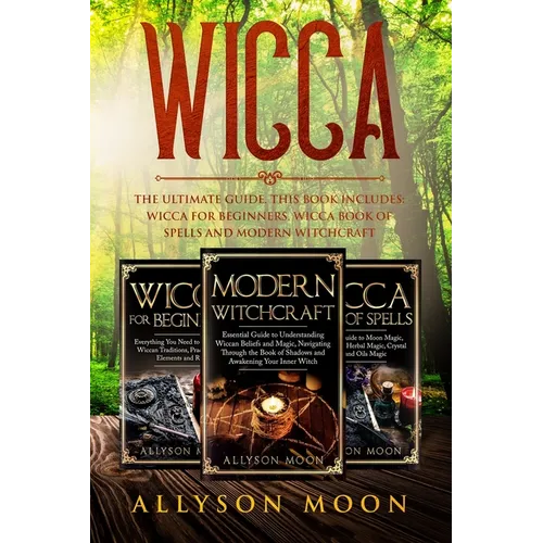 Wicca: The Ultimate Guide. This Book Includes: Wicca for Beginners, Wicca Book of Spells and Modern Witchcraft - Paperback