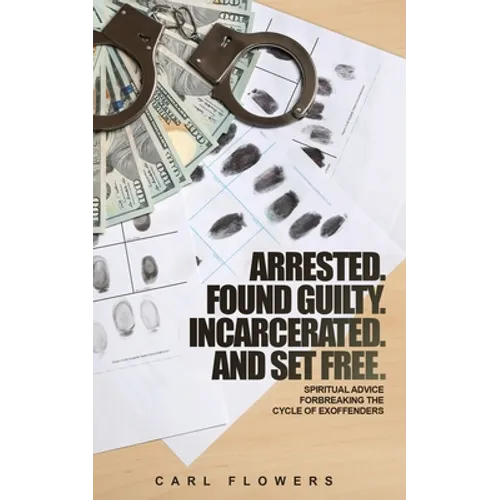 ARRESTED. FOUND GUILTY. INCARCERATED and SET FREE: Spiritual Advice for Breaking the Cycle of ex-offenders and at-risk children - Paperback