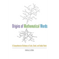 Origins of Mathematical Words: A Comprehensive Dictionary of Latin, Greek, and Arabic Roots - Paperback