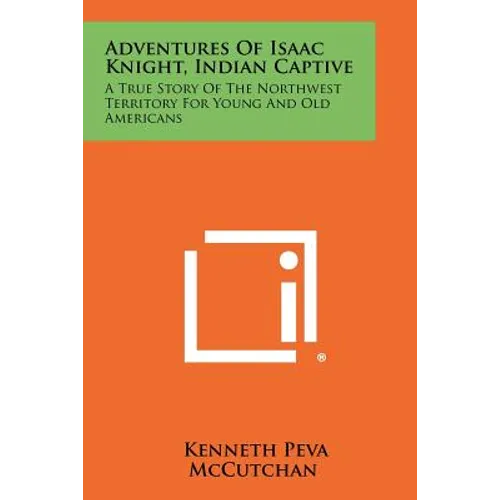 Adventures Of Isaac Knight, Indian Captive: A True Story Of The Northwest Territory For Young And Old Americans - Paperback