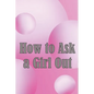 How to Ask a Girl Out: These tactics will enhance your confidence to ask a girl out. - Paperback