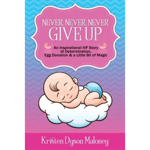 Never, Never, Never Give Up: An Inspirational IVF Story of Determination, Egg Donation and a Little Bit of Magic - Paperback